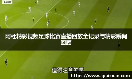 阿杜精彩视频足球比赛直播回放全记录与精彩瞬间回顾
