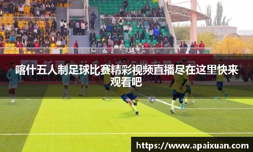 喀什五人制足球比赛精彩视频直播尽在这里快来观看吧