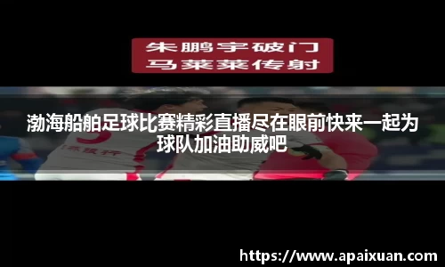 渤海船舶足球比赛精彩直播尽在眼前快来一起为球队加油助威吧