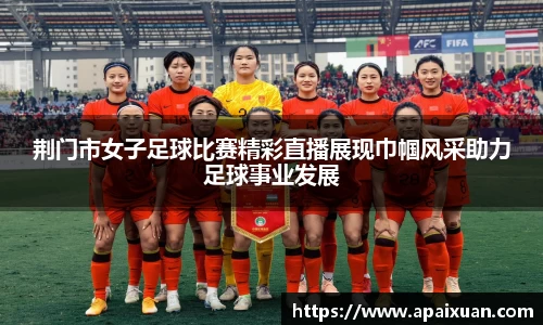 荆门市女子足球比赛精彩直播展现巾帼风采助力足球事业发展