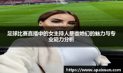 足球比赛直播中的女主持人是谁她们的魅力与专业能力分析