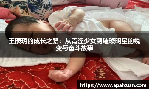 王辰玥的成长之路：从青涩少女到璀璨明星的蜕变与奋斗故事