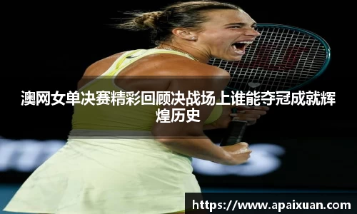 澳网女单决赛精彩回顾决战场上谁能夺冠成就辉煌历史