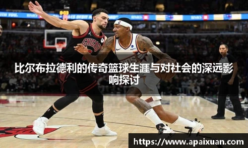 比尔布拉德利的传奇篮球生涯与对社会的深远影响探讨
