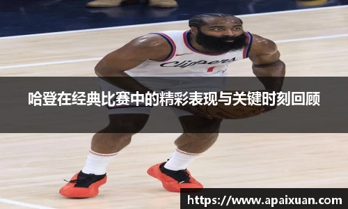 哈登在经典比赛中的精彩表现与关键时刻回顾