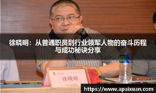 徐晓明：从普通职员到行业领军人物的奋斗历程与成功秘诀分享