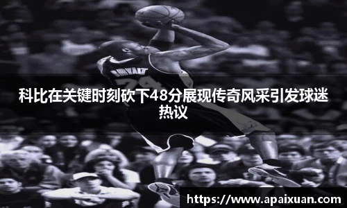 科比在关键时刻砍下48分展现传奇风采引发球迷热议