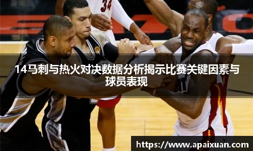 14马刺与热火对决数据分析揭示比赛关键因素与球员表现