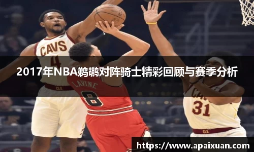 2017年NBA鹈鹕对阵骑士精彩回顾与赛季分析