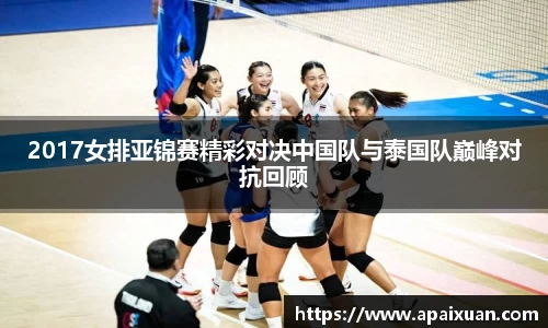 2017女排亚锦赛精彩对决中国队与泰国队巅峰对抗回顾