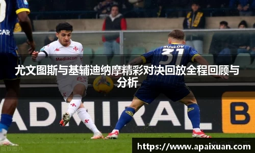 尤文图斯与基辅迪纳摩精彩对决回放全程回顾与分析