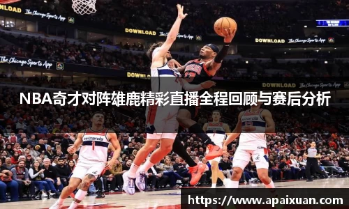 NBA奇才对阵雄鹿精彩直播全程回顾与赛后分析