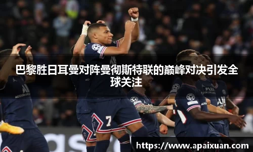 巴黎胜日耳曼对阵曼彻斯特联的巅峰对决引发全球关注
