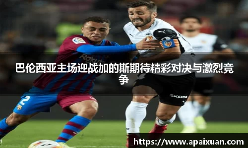 巴伦西亚主场迎战加的斯期待精彩对决与激烈竞争