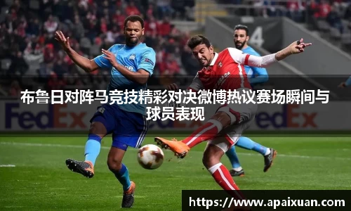 布鲁日对阵马竞技精彩对决微博热议赛场瞬间与球员表现