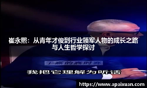 崔永熙：从青年才俊到行业领军人物的成长之路与人生哲学探讨