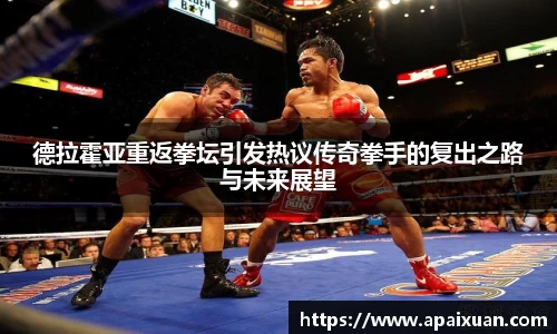 德拉霍亚重返拳坛引发热议传奇拳手的复出之路与未来展望