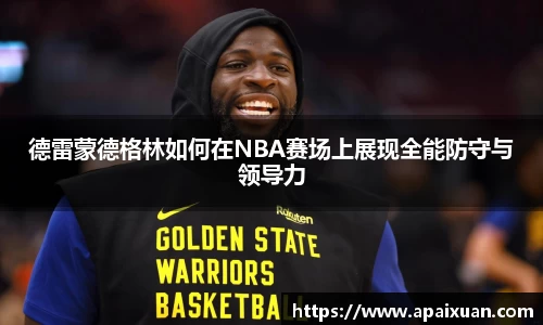 德雷蒙德格林如何在NBA赛场上展现全能防守与领导力